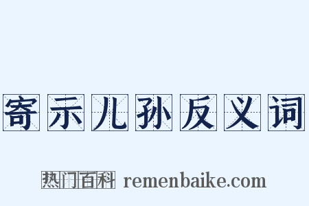 寄示儿孙反义词是什么意思的图片